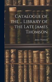 Cover image for Catalogue of the ... Library of the Late James Thomson