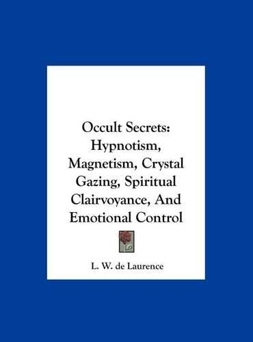 Occult Secrets: Hypnotism, Magnetism, Crystal Gazing, Spiritual Clairvoyance, and Emotional Control