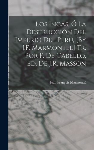 Cover image for Los Incas, O La Destruccion Del Imperio Del Peru, [By J.F. Marmontel] Tr. Por F. De Cabello, Ed. De J.R. Masson