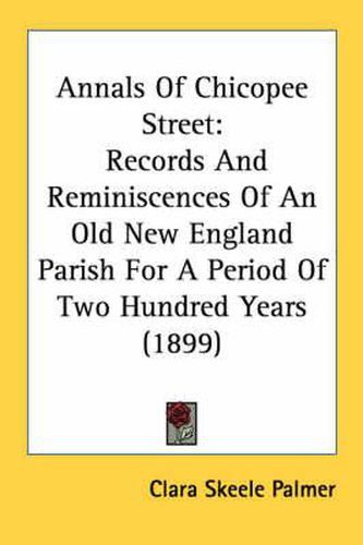 Cover image for Annals of Chicopee Street: Records and Reminiscences of an Old New England Parish for a Period of Two Hundred Years (1899)