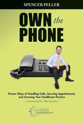 Cover image for Own the Phone: Proven Ways of Handling Calls, Securing Appointments, and Growing Your Healthcare Practice