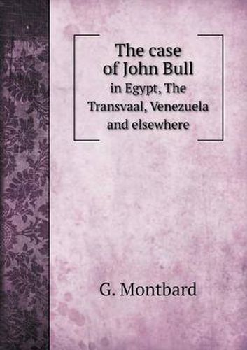 Cover image for The case of John Bull in Egypt, The Transvaal, Venezuela and elsewhere