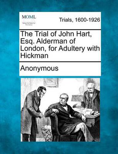 The Trial of John Hart, Esq. Alderman of London, for Adultery with Hickman