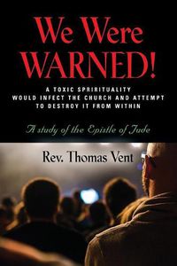 Cover image for We Were Warned!: A TOXIC SPIRITUALITY WOULD INFECT THE CHURCH AND ATTEMPT TO DESTROY IT FROM WITHIN - A study of the Epistle of Jude