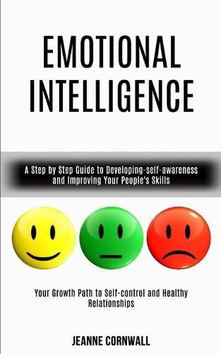 Cover image for Emotional Intelligence: A Step by Step Guide to Developing-self-awareness and Improving Your People's Skills (Your Growth Path to Self-control and Healthy Relationships)