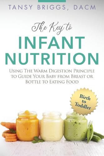 Cover image for The Key to Infant Nutrition: Using the Warm Digestion Principle to Guide Your Baby from Breast or Bottle to Eating Food