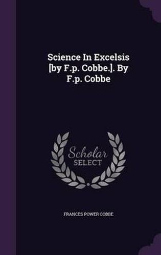 Science in Excelsis [By F.P. Cobbe.]. by F.P. Cobbe