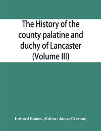 Cover image for The history of the county palatine and duchy of Lancaster (Volume III)