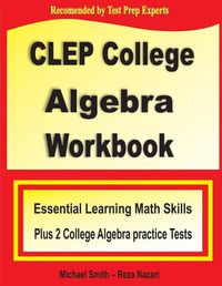 Cover image for CLEP College Algebra Workbook: Essential Learning Math Skills Plus Two College Algebra Practice Tests