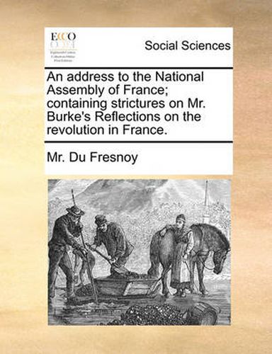 Cover image for An Address to the National Assembly of France; Containing Strictures on Mr. Burke's Reflections on the Revolution in France.