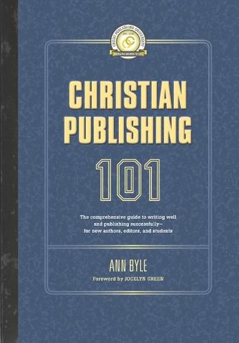 Christian Publishing 101: The comprehensive guide to writing well and publishing successfully--for new authors, editors, and students