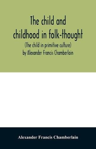 Cover image for The child and childhood in folk-thought (The child in primitive culture) by Alexander Francis Chamberlain
