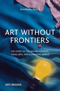 Cover image for Art Without Frontiers: The History of the British Council and the Visual Arts