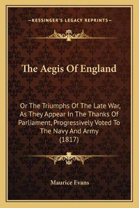 Cover image for The Aegis of England: Or the Triumphs of the Late War, as They Appear in the Thanks of Parliament, Progressively Voted to the Navy and Army (1817)