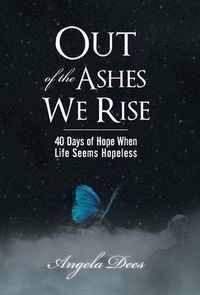 Cover image for Out of the Ashes We Rise: 40 Days of Hope When Life Seems Hopeless