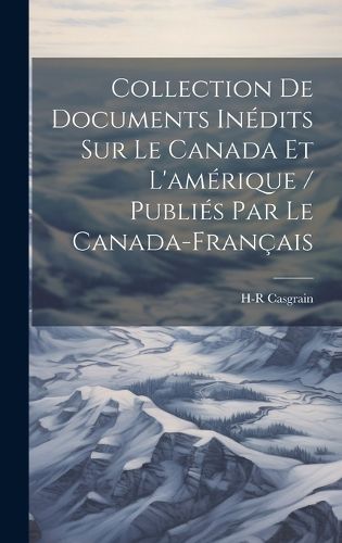 Cover image for Collection De Documents Inedits Sur Le Canada Et L'amerique / Publies Par Le Canada-Francais