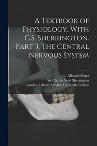 Cover image for A Textbook of Physiology. With C.S. Sherrington. Part 3. The Central Nervous System [electronic Resource]