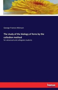 Cover image for The study of the biology of ferns by the collodion method: for advanced and collegiate students