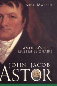 Cover image for John Jacob Astor: Americas First Multimillionaire