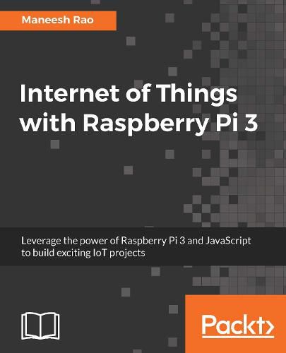 Cover image for Internet of Things with Raspberry Pi 3: Leverage the power of Raspberry Pi 3 and JavaScript to build exciting IoT projects