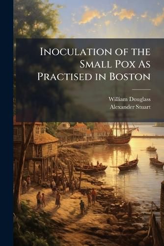 Cover image for Inoculation of the Small Pox As Practised in Boston: Consider'd in a Letter to A-- S-- M.D. & F.R.S. in London. : [Three Lines from Hudibras]