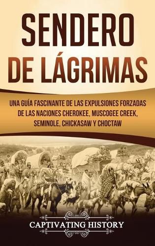 Cover image for Sendero de Lagrimas: Una Guia Fascinante de las Expulsiones Forzadas de las Naciones Cherokee, Muscogee Creek, Seminole, Chickasaw y Choctaw