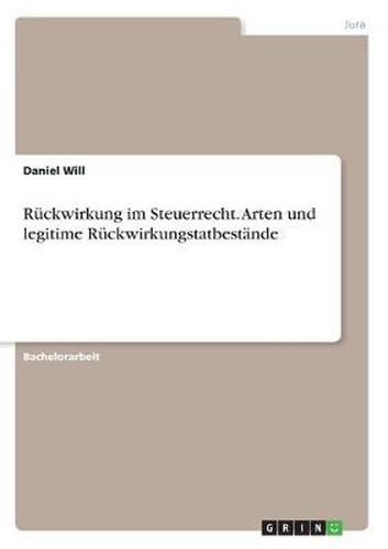 R ckwirkung Im Steuerrecht. Arten Und Legitime R ckwirkungstatbest nde