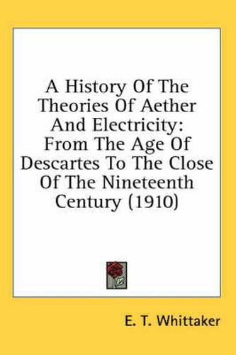 Cover image for A History of the Theories of Aether and Electricity: From the Age of Descartes to the Close of the Nineteenth Century (1910)