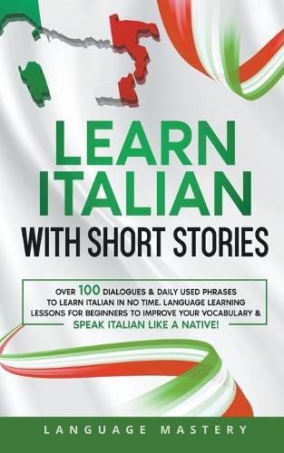 Cover image for Learn Italian with Short Stories: Over 100 Dialogues & Daily Used Phrases to Learn Italian in no Time. Language Learning Lessons for Beginners to Improve Your Vocabulary & Speak Italian Like a Native!