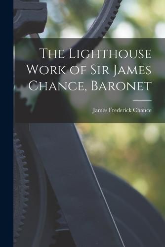 Cover image for The Lighthouse Work of Sir James Chance, Baronet