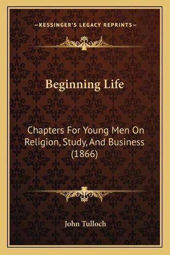 Cover image for Beginning Life: Chapters for Young Men on Religion, Study, and Business (1866)
