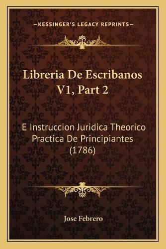 Cover image for Libreria de Escribanos V1, Part 2: E Instruccion Juridica Theorico Practica de Principiantes (1786)