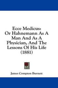 Cover image for Ecce Medicus: Or Hahnemann as a Man and as a Physician, and the Lessons of His Life (1881)