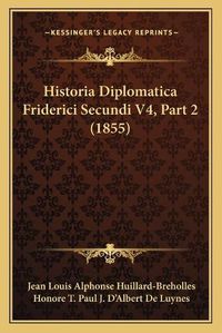 Cover image for Historia Diplomatica Friderici Secundi V4, Part 2 (1855)