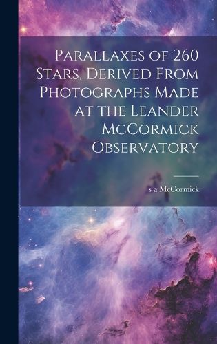 Cover image for Parallaxes of 260 Stars, Derived From Photographs Made at the Leander McCormick Observatory