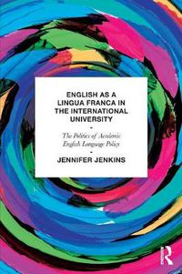 Cover image for English as a Lingua Franca in the International University: The politics of academic English language policy