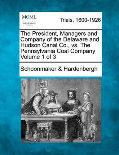 Cover image for The President, Managers and Company of the Delaware and Hudson Canal Co., vs. The Pennsylvania Coal Company Volume 1 of 3