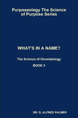 Cover image for Purposeology The Science of Purpose Series WHAT'S IN A NAME? The Science of Onomatology