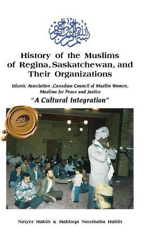 Cover image for History of the Muslims of Regina, Saskatchewan, and Their Organizations: A Cultural Integration