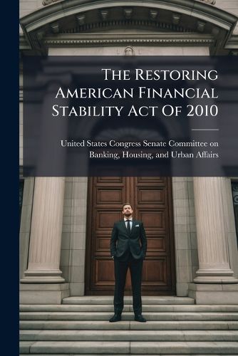 Cover image for The Restoring American Financial Stability Act of 2010 - Scholar's Choice Edition
