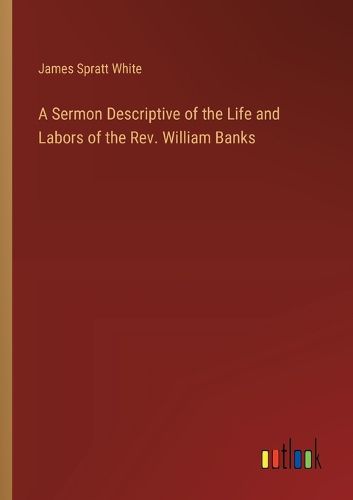 A Sermon Descriptive of the Life and Labors of the Rev. William Banks