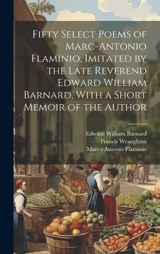 Cover image for Fifty Select Poems of Marc-Antonio Flaminio, Imitated by the Late Reverend Edward William Barnard, With a Short Memoir of the Author