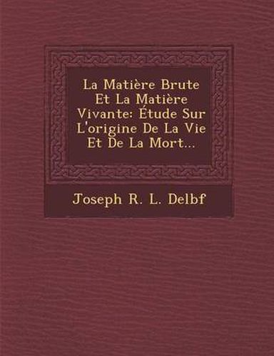 Cover image for La Matiere Brute Et La Matiere Vivante: Etude Sur L'Origine de La Vie Et de La Mort...