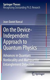 Cover image for On the Device-Independent Approach to Quantum Physics: Advances in Quantum Nonlocality and Multipartite Entanglement Detection