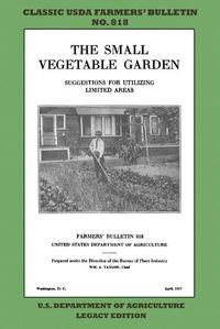 Cover image for The Small Vegetable Garden (Legacy Edition): The Classic USDA Farmers' Bulletin No. 818 With Tips And Traditional Methods In Sustainable Gardening And Permaculture