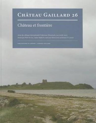 Chateau Et Frontiere. Actes Du Colloque International d'Aabenraa (Danemark, 24-31 Aout 2012)