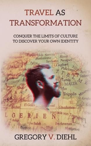 Travel As Transformation: Conquer the Limits of Culture to Discover Your Own Identity