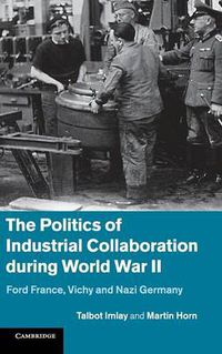 Cover image for The Politics of Industrial Collaboration during World War II: Ford France, Vichy and Nazi Germany