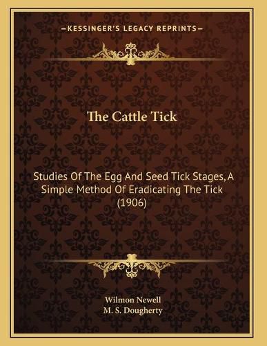 Cover image for The Cattle Tick: Studies of the Egg and Seed Tick Stages, a Simple Method of Eradicating the Tick (1906)