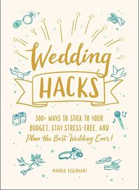 Cover image for Wedding Hacks: 500+ Ways to Stick to Your Budget, Stay Stress-Free, and Plan the Best Wedding Ever!